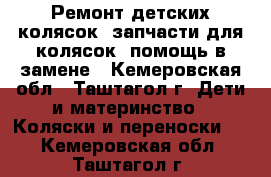 Ремонт детских колясок, запчасти для колясок, помощь в замене - Кемеровская обл., Таштагол г. Дети и материнство » Коляски и переноски   . Кемеровская обл.,Таштагол г.